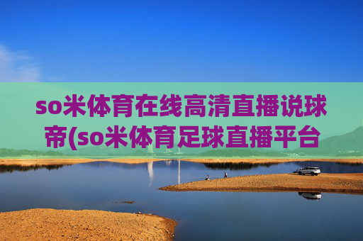 so米体育在线高清直播说球帝(so米体育足球直播平台)(1)
