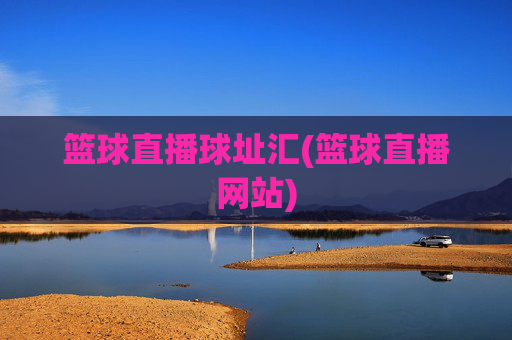 篮球直播球址汇(篮球直播网站)
