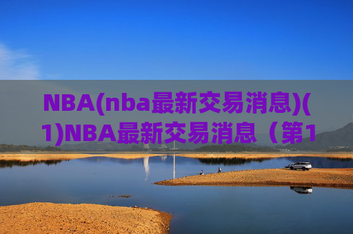 NBA(nba最新交易消息)(1)NBA最新交易消息(第1期)