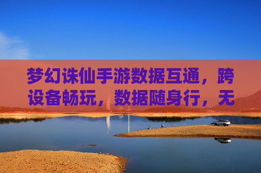 梦幻诛仙手游数据互通,跨设备畅玩,数据随身行,无缝体验新纪元,梦幻诛仙手游数据互通,跨设备畅玩,数据随身行,无缝体验新纪元