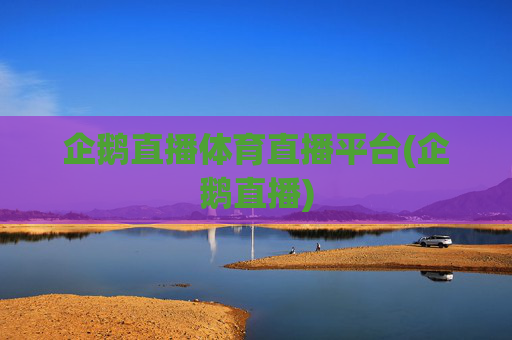 企鹅直播体育直播平台(企鹅直播)