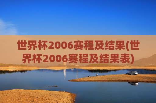 世界杯2006赛程及结果(世界杯2006赛程及结果表)