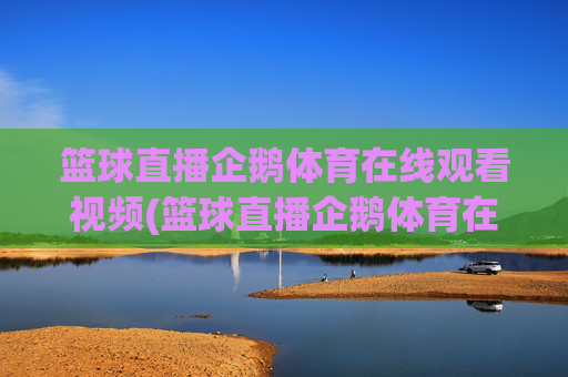 篮球直播企鹅体育在线观看视频(篮球直播企鹅体育在线观看视频下载)