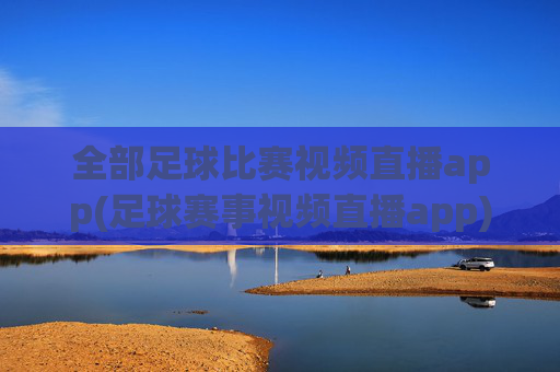 全部足球比赛视频直播app(足球赛事视频直播app)
