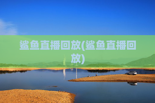 鲨鱼直播回放(鲨鱼直播回放)