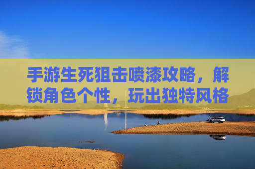 手游生死狙击喷漆攻略,解锁角色个性,玩出独特风格,手游生死狙击喷漆攻略,解锁角色个性,玩出独特风格