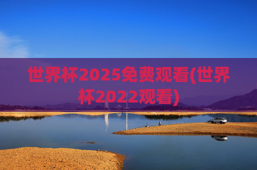 世界杯2025免费观看(世界杯2022观看)