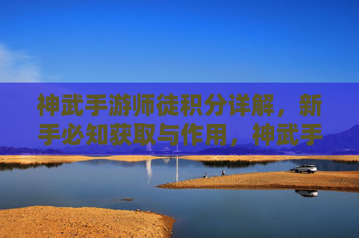 神武手游师徒积分详解,新手必知获取与作用,神武手游师徒积分详解,新手必知获取与作用