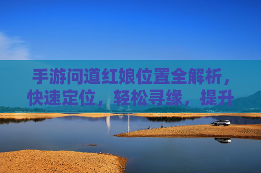 手游问道红娘位置全解析,快速定位,轻松寻缘,提升游戏体验