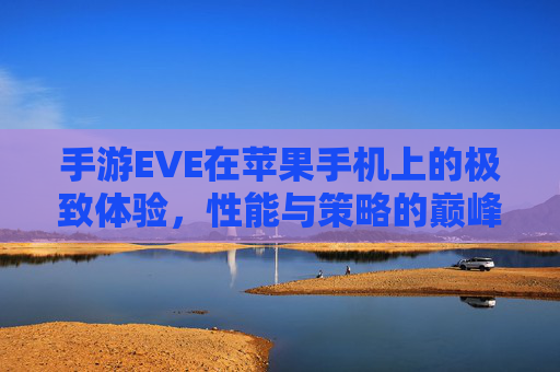 手游EVE在苹果手机上的极致体验，性能与策略的巅峰融合，手游EVE苹果端，极致体验与策略巅峰的融合