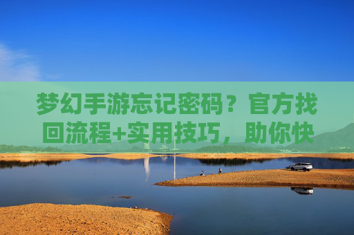 梦幻手游忘记密码？官方找回流程+实用技巧，助你快速找回账号！