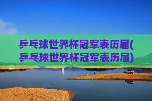 乒乓球世界杯冠军表历届(乒乓球世界杯冠军表历届)