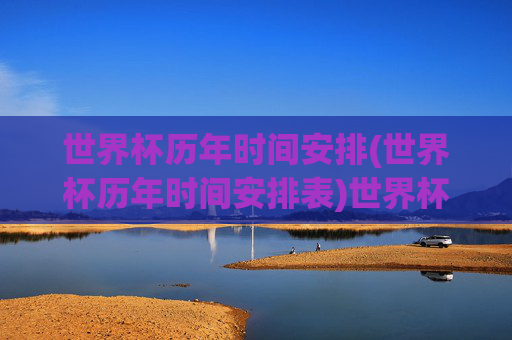 世界杯历年时间安排(世界杯历年时间安排表)世界杯历年时间安排(世界杯历年时间安排表)