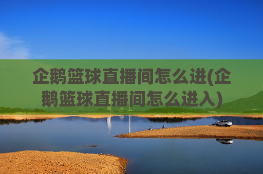 企鹅篮球直播间怎么进(企鹅篮球直播间怎么进入)