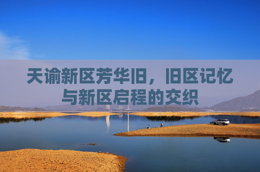 天谕新区芳华旧,旧区记忆与新区启程的交织