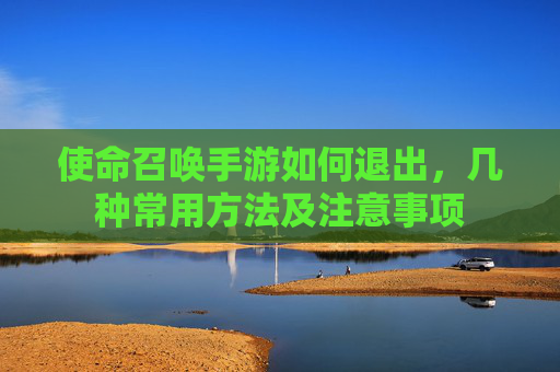 使命召唤手游如何退出，几种常用方法及注意事项