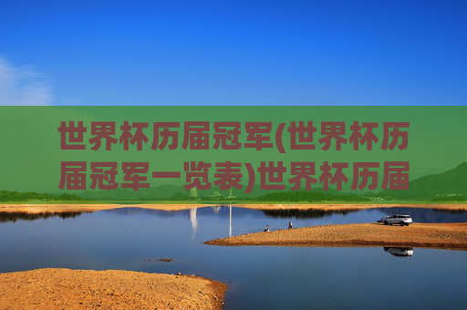 世界杯历届冠军(世界杯历届冠军一览表)世界杯历届冠军，历届世界杯冠军完整名单