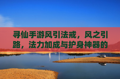 寻仙手游风引法戒，风之引路，法力加成与护身神器的问道利器