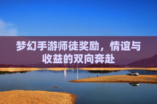 梦幻手游师徒奖励,情谊与收益的双向奔赴