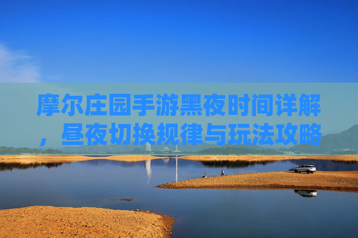 摩尔庄园手游黑夜时间详解，昼夜切换规律与玩法攻略，摩尔庄园手游黑夜时间详解，昼夜切换规律与玩法攻略
