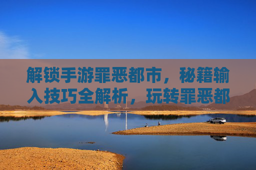 解锁手游罪恶都市,秘籍输入技巧全解析,玩转罪恶都市新体验