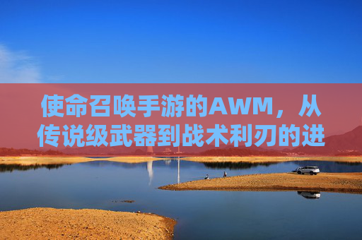 使命召唤手游的AWM，从传说级武器到战术利刃的进化之路