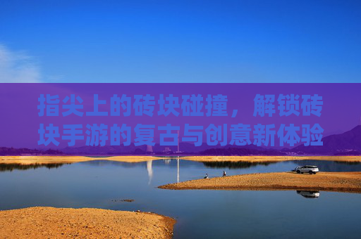 指尖上的砖块碰撞,解锁砖块手游的复古与创意新体验