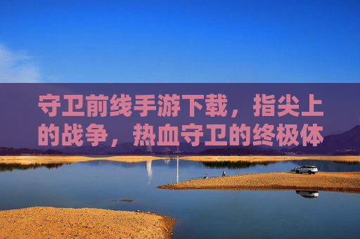 守卫前线手游下载，指尖上的战争，热血守卫的终极体验