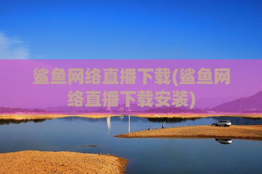 鲨鱼网络直播下载(鲨鱼网络直播下载安装)
