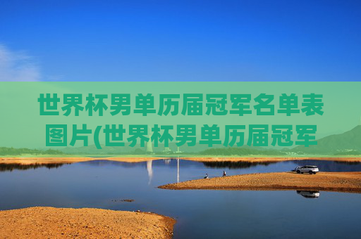 世界杯男单历届冠军名单表图片(世界杯男单历届冠军名单表图片大全)