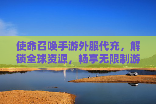 使命召唤手游外服代充，解锁全球资源，畅享无限制游戏乐趣