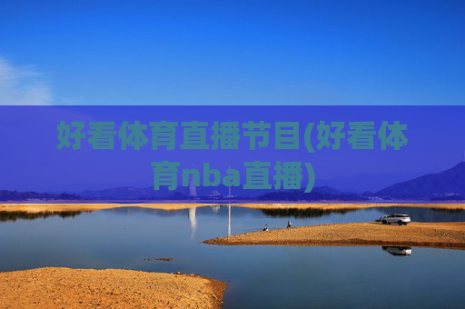 好看体育直播节目(好看体育nba直播)