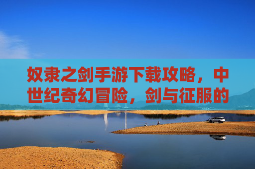 奴隶之剑手游下载攻略，中世纪奇幻冒险，剑与征服的史诗之旅