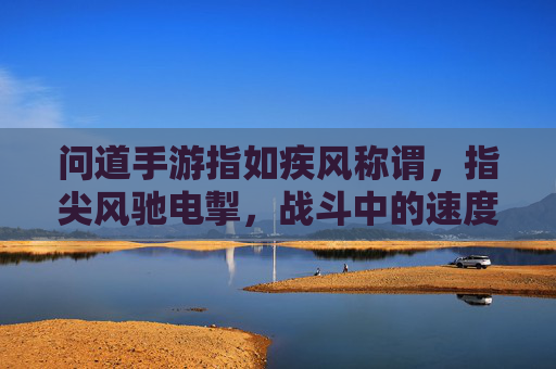 问道手游指如疾风称谓,指尖风驰电掣,战斗中的速度与激情