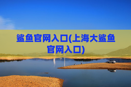 鲨鱼官网入口(上海大鲨鱼官网入口)