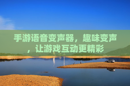 手游语音变声器,趣味变声,让游戏互动更精彩
