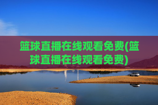 篮球直播在线观看免费(篮球直播在线观看免费)