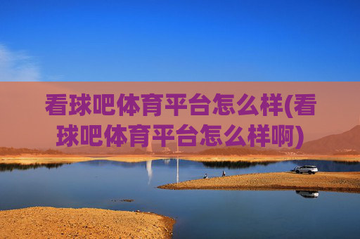 看球吧体育平台怎么样(看球吧体育平台怎么样啊)