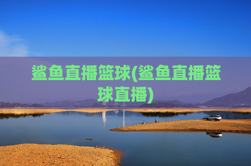 鲨鱼直播篮球(鲨鱼直播篮球直播)