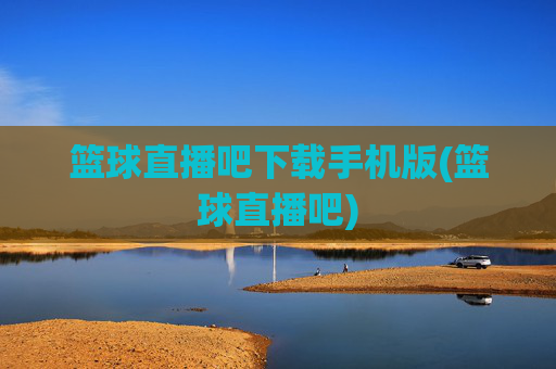篮球直播吧下载手机版(篮球直播吧)