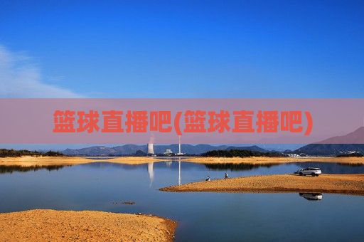 篮球直播吧(篮球直播吧)