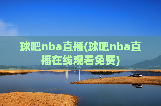 球吧nba直播(球吧nba直播在线观看免费)