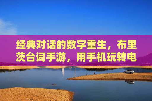 经典对话的数字重生,布里茨台词手游,用手机玩转电影灵魂