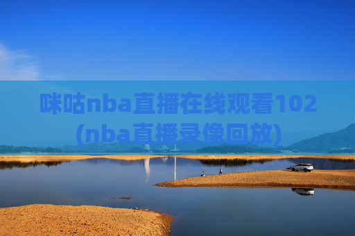 咪咕nba直播在线观看102(nba直播录像回放)