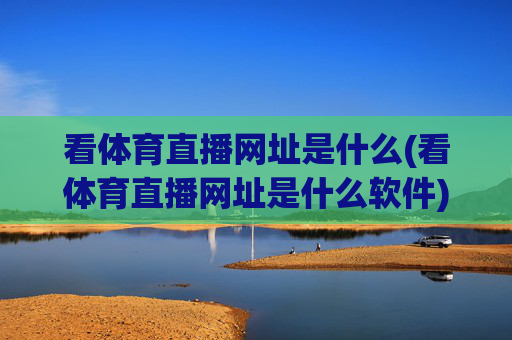 看体育直播网址是什么(看体育直播网址是什么软件)