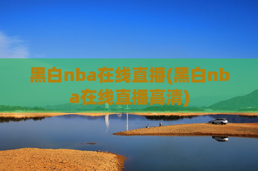 黑白nba在线直播(黑白nba在线直播高清)