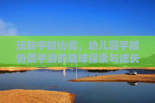 玩转手眼协调，幼儿园手眼协调手游的趣味探索与成长价值
