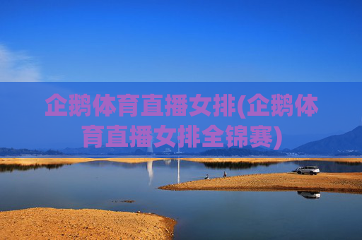 企鹅体育直播女排(企鹅体育直播女排全锦赛)