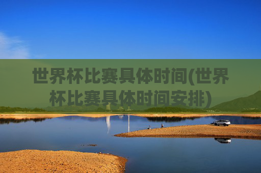 世界杯比赛具体时间(世界杯比赛具体时间安排)