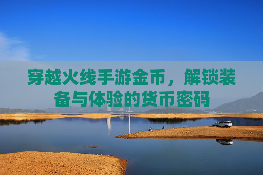穿越火线手游金币,解锁装备与体验的货币密码
